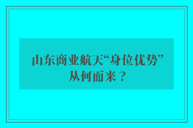 山东商业航天“身位优势”从何而来？