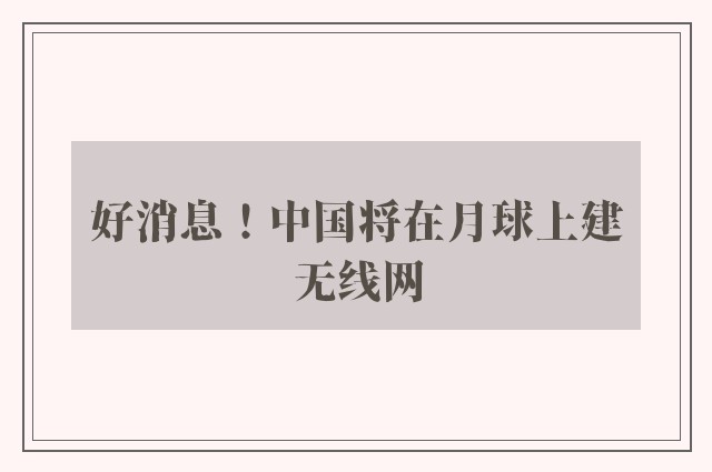 好消息！中国将在月球上建无线网