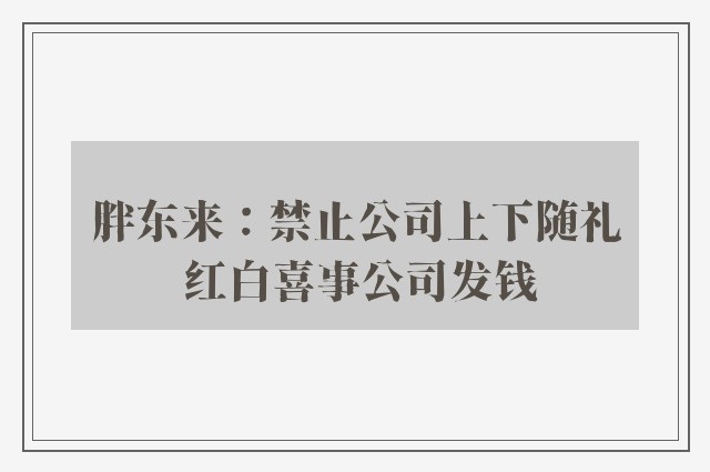 胖东来：禁止公司上下随礼 红白喜事公司发钱