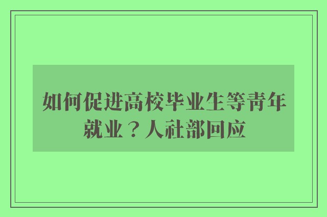 如何促进高校毕业生等青年就业？人社部回应