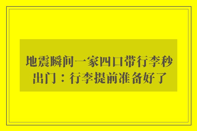 地震瞬间一家四口带行李秒出门：行李提前准备好了