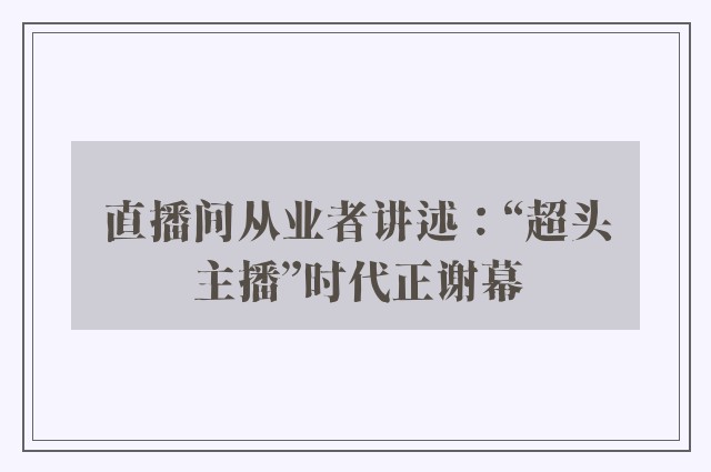 直播间从业者讲述：“超头主播”时代正谢幕