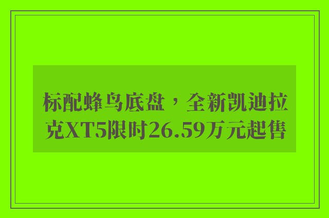 标配蜂鸟底盘，全新凯迪拉克XT5限时26.59万元起售