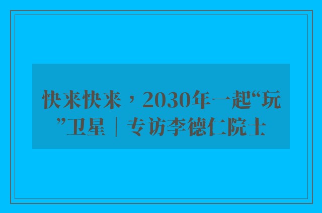 快来快来，2030年一起“玩”卫星｜专访李德仁院士