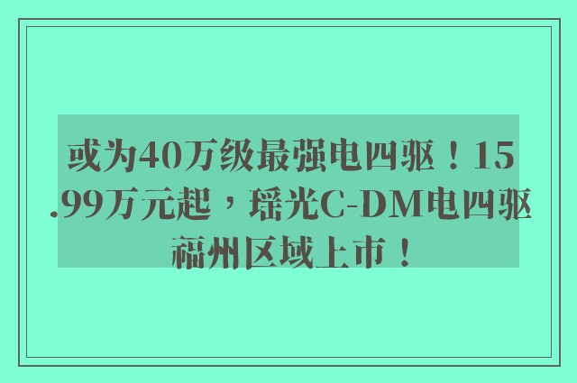 或为40万级最强电四驱！15.99万元起，瑶光C-DM电四驱福州区域上市！