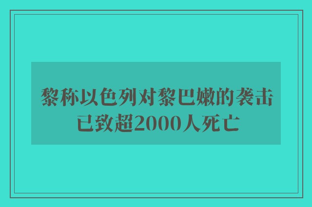 黎称以色列对黎巴嫩的袭击已致超2000人死亡