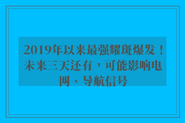 2019年以来最强耀斑爆发！未来三天还有，可能影响电网、导航信号