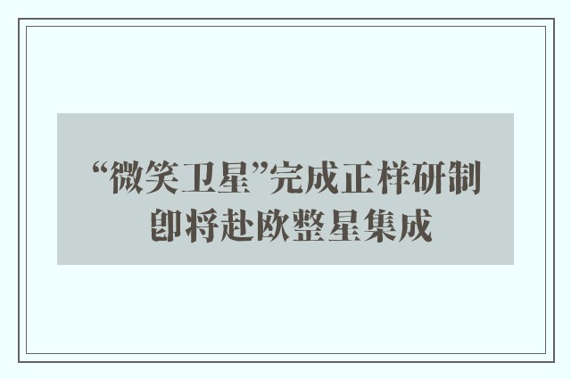 “微笑卫星”完成正样研制 即将赴欧整星集成