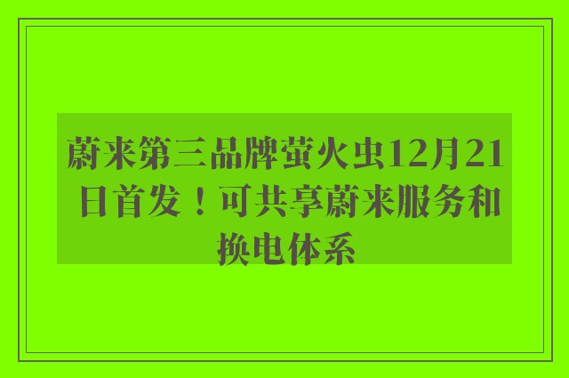 蔚来第三品牌萤火虫12月21日首发！可共享蔚来服务和换电体系