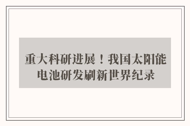 重大科研进展！我国太阳能电池研发刷新世界纪录