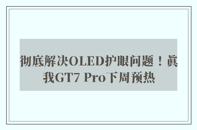 彻底解决OLED护眼问题！真我GT7 Pro下周预热