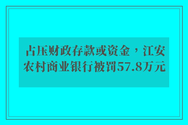 占压财政存款或资金，江安农村商业银行被罚57.8万元