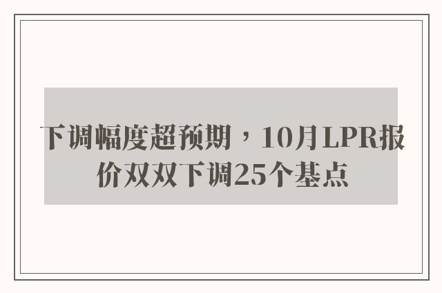 下调幅度超预期，10月LPR报价双双下调25个基点