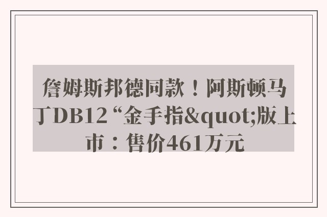 詹姆斯邦德同款！阿斯顿马丁DB12 “金手指"版上市：售价461万元