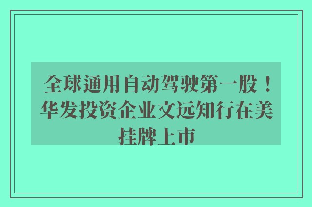 全球通用自动驾驶第一股！华发投资企业文远知行在美挂牌上市