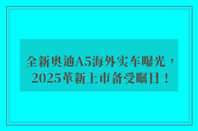 全新奥迪A5海外实车曝光，2025革新上市备受瞩目！