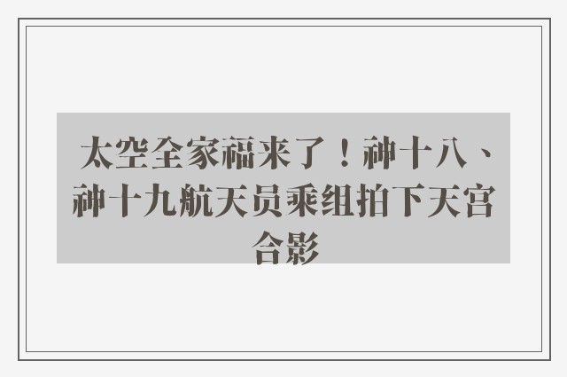 太空全家福来了！神十八、神十九航天员乘组拍下天宫合影