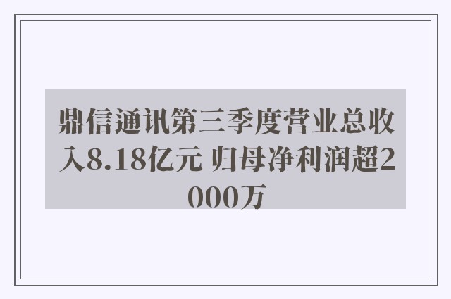 鼎信通讯第三季度营业总收入8.18亿元 归母净利润超2000万