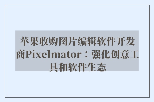 苹果收购图片编辑软件开发商Pixelmator：强化创意工具和软件生态