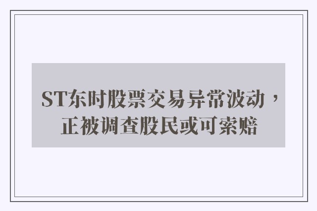 ST东时股票交易异常波动，正被调查股民或可索赔