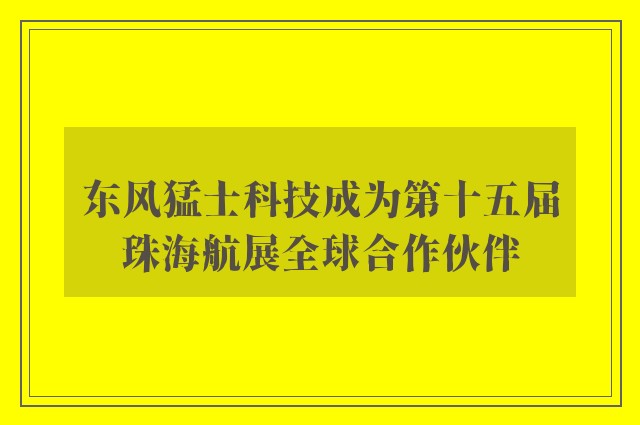 东风猛士科技成为第十五届珠海航展全球合作伙伴