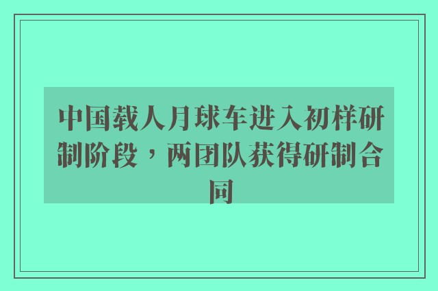 中国载人月球车进入初样研制阶段，两团队获得研制合同