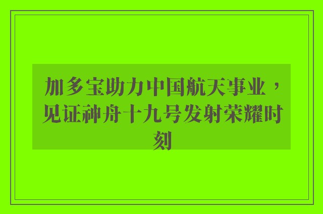 加多宝助力中国航天事业，见证神舟十九号发射荣耀时刻