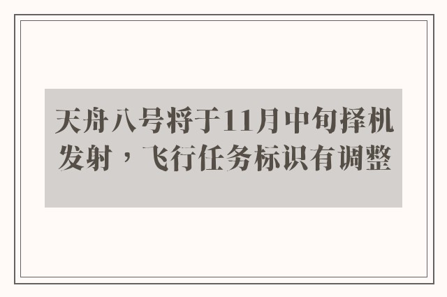 天舟八号将于11月中旬择机发射，飞行任务标识有调整