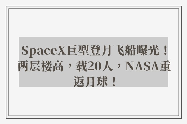 SpaceX巨型登月飞船曝光！两层楼高，载20人，NASA重返月球！