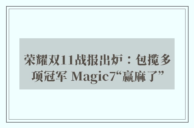 荣耀双11战报出炉：包揽多项冠军 Magic7“赢麻了”