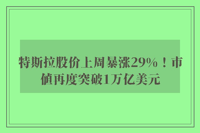 特斯拉股价上周暴涨29%！市值再度突破1万亿美元