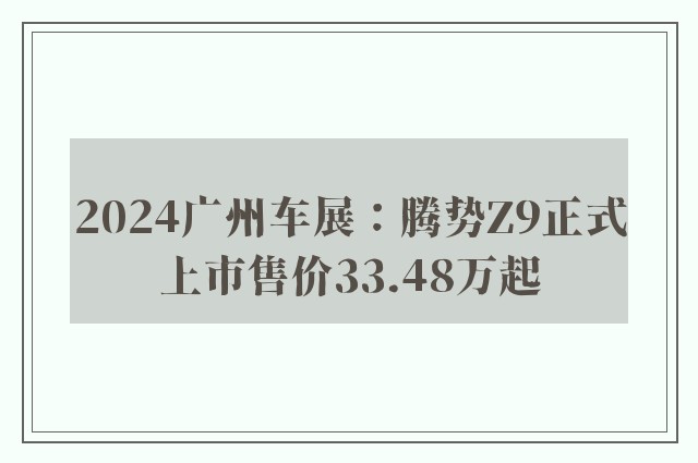 2024广州车展：腾势Z9正式上市售价33.48万起