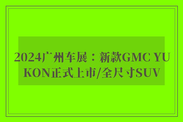 2024广州车展：新款GMC YUKON正式上市/全尺寸SUV