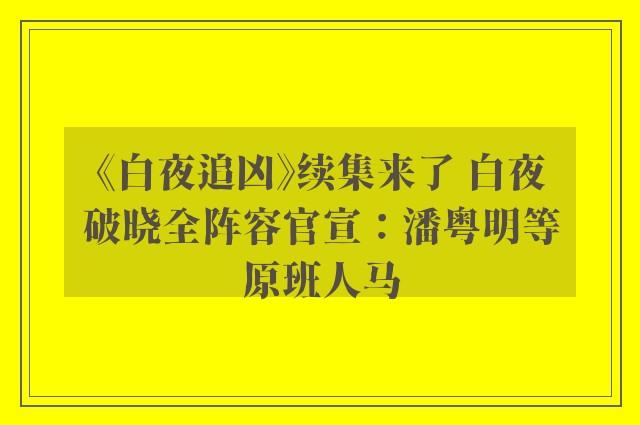 《白夜追凶》续集来了 白夜破晓全阵容官宣：潘粤明等原班人马