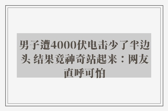 男子遭4000伏电击少了半边头 结果竟神奇站起来：网友直呼可怕