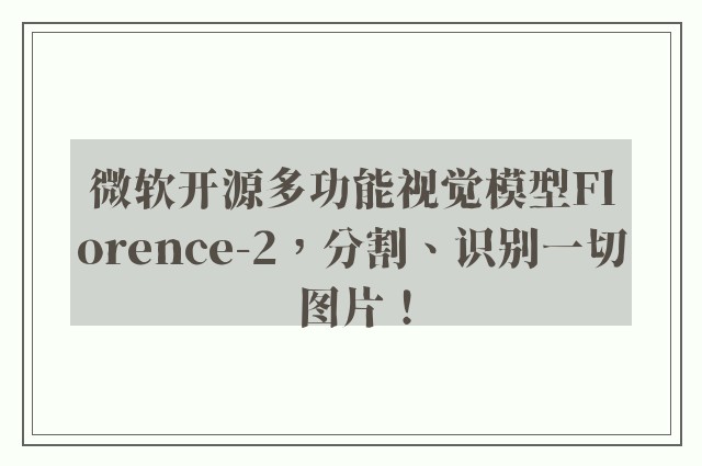 微软开源多功能视觉模型Florence-2，分割、识别一切图片！