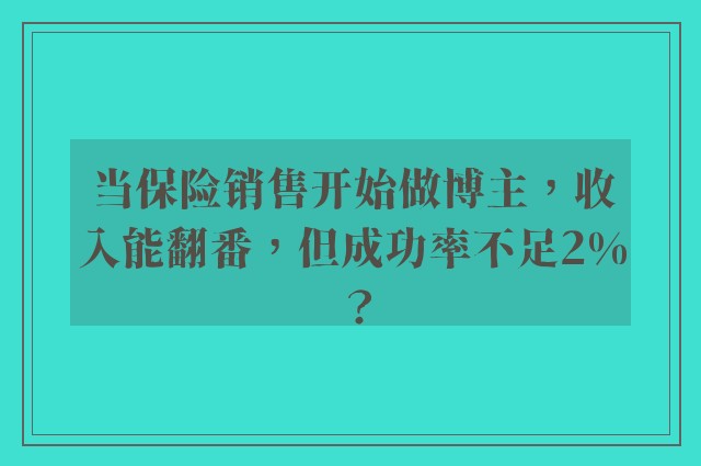 当保险销售开始做博主，收入能翻番，但成功率不足2%？