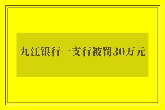 九江银行一支行被罚30万元