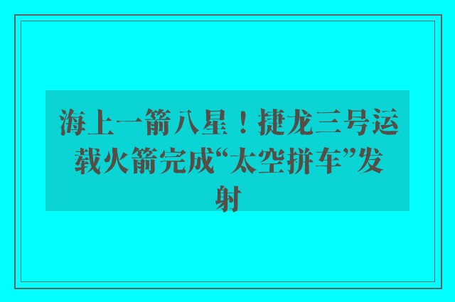 海上一箭八星！捷龙三号运载火箭完成“太空拼车”发射