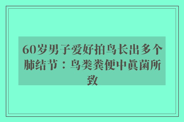 60岁男子爱好拍鸟长出多个肺结节：鸟类粪便中真菌所致