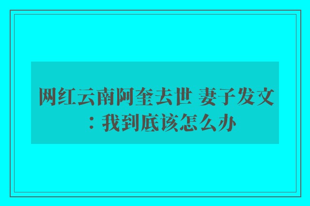 网红云南阿奎去世 妻子发文：我到底该怎么办