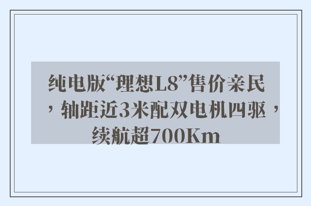 纯电版“理想L8”售价亲民，轴距近3米配双电机四驱，续航超700Km