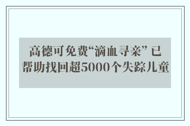 高德可免费“滴血寻亲” 已帮助找回超5000个失踪儿童