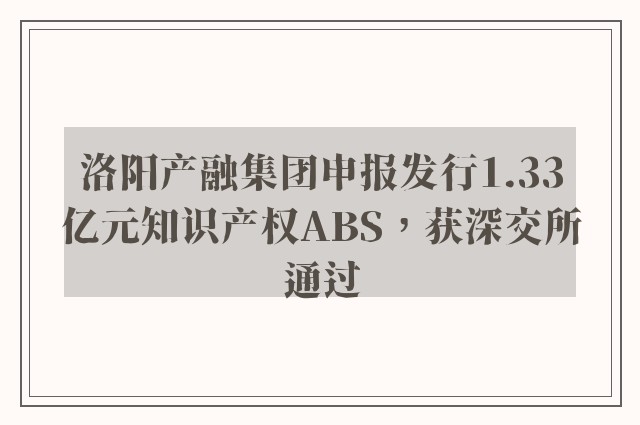 洛阳产融集团申报发行1.33亿元知识产权ABS，获深交所通过