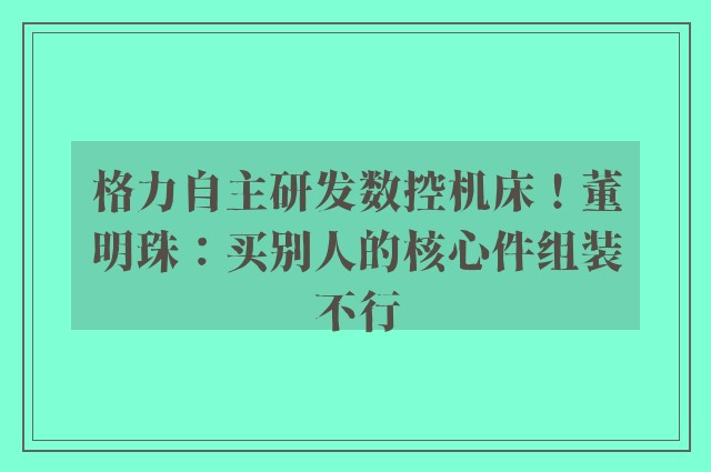 格力自主研发数控机床！董明珠：买别人的核心件组装不行