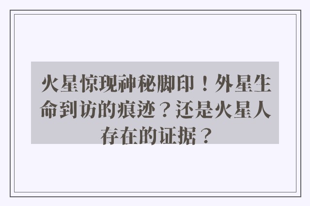 火星惊现神秘脚印！外星生命到访的痕迹？还是火星人存在的证据？