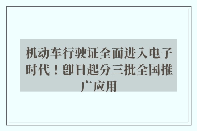 机动车行驶证全面进入电子时代！即日起分三批全国推广应用