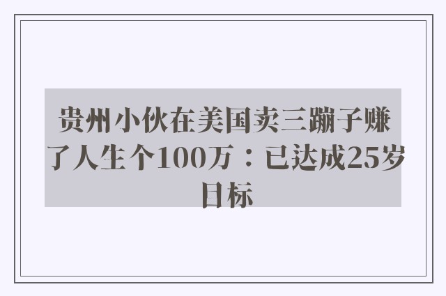 贵州小伙在美国卖三蹦子赚了人生个100万：已达成25岁目标