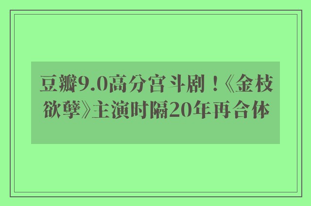 豆瓣9.0高分宫斗剧！《金枝欲孽》主演时隔20年再合体