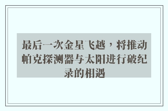 最后一次金星飞越，将推动帕克探测器与太阳进行破纪录的相遇